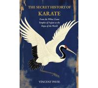 The Secret History of Karate: From the White Crane Temples of Fujian to the Dojos of the World