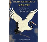 The Secret History of Karate: From the White Crane Temples of Fujian to the Dojos of the World
