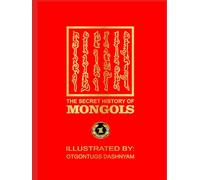 THE SECRET HISTORY OF MONGOLS: THE SECRET HISTORY OF MONGOLS. ILLUSTRATED BY: TOM DASHNYAM OTGONTUGS