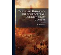 The Secret History of the Court of Spain During the Last Century