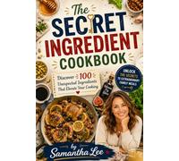 The Secret Ingredient Cookbook: Discover 100 Unexpected Ingredients That Elevate Your Cooking (Specialty & Niche Cooking)