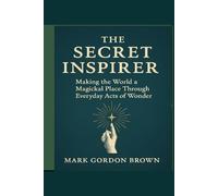 The Secret Inspirer: Making the World a Magickal Place Through Everyday Acts of Wonder