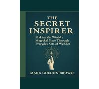 The Secret Inspirer: Making the World a Magickal Place Through Everyday Acts of Wonder