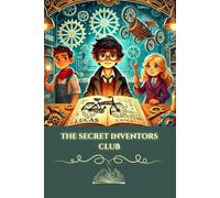 The Secret Inventors' Club: A Mystery Story for Children Ages 8-12: A Curious Adventure of Young Inventors, Friendship, and Problem-Solving