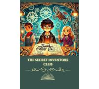 The Secret Inventors' Club: A Mystery Story for Children Ages 8-12: A Curious Adventure of Young Inventors, Friendship, and Problem-Solving