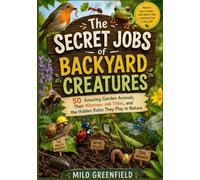 The Secret Jobs of Backyard Creatures: 50 Amazing Garden Animals, Their Hilarious Job Titles, and the Hidden Roles They Play in Nature