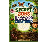 THE SECRET JOBS OF BACKYARD CREATURES: A Curious Kid's Picture Book About the Tiny Helpers Crawling, Flying, Digging, and Singing All Around Us - ... Worms, Ants, Spiders, Birds, and More