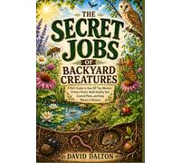 The Secret Jobs of Backyard Creatures: A Kid's Guide to How 50 Tiny Workers Protect Plants, Build Healthy Soil, Control Pests, and Keep Nature in Balance