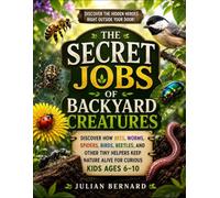 The Secret Jobs Of Backyard Creatures: Discover How Bees, Worms, Spiders, Birds, Beetles, And Other Tiny Helpers Keep Nature Alive For Curious Kids Ages 6-10