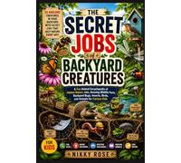 The Secret Jobs of Backyard Creatures for Kids: A Fun Animal Encyclopedia of Hidden Nature Jobs, Amazing Wildlife Facts, Insects, Bugs, Birds, and Backyard Animals for Curious Kids