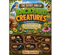 The Secret Jobs of Backyard Creatures For Kids Aged 6 to 10: An Illustrated Guide to Amazing Backyard Animals, Insects, and Their Important Roles in Nature
