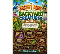 The Secret Jobs of Backyard Creatures for Kids: An Illustrated Guide to the Tiny Animals That Build, Protect, Clean, and Keep Our Backyards Alive