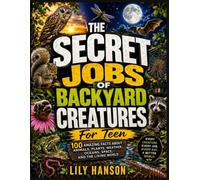 The Secret Jobs of Backyard Creatures for Teen: 100 Amazing Facts About Animals, Plants, Weather, Oceans, Space, and the Living World