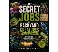 The Secret Jobs of Backyard Creatures for Teens: An Encyclopedia of Insects, Birds, Animals, and Nature's Tiny Workers That Keep Ecosystems Thriving