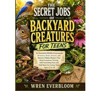 The Secret Jobs of Backyard Creatures for Teens: An Illustrated Wildlife Encyclopedia of Insects, Birds, Animals, and Nature’s Hidden Workers That ... Field Notes for Curious Teens Ages 12 to 18
