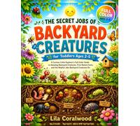 The Secret Jobs of Backyard Creatures for Toddlers Ages 2-5: A Curious Little Explorer’s Full-Color Guide to Tiny Garden Animals, First Nature Facts, and the Helpful Jobs Backyard Creatures Do