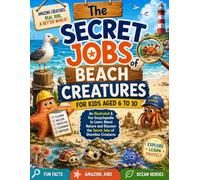 The Secret Jobs of Beach Creatures For Kids Aged 6 to 10: An Illustrated and Fun Beach Animal Encyclopedia to Learn About Nature and Discover the Secret Jobs of Shoreline Creatures