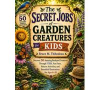 The Secret Jobs of Garden Creatures for Kids: Discover 50 Amazing Garden Creatures Through STEM, Fun Facts, Nature Activities, Hidden Picture ... for Ages 6-10: 2 (Secret Nature Workers)