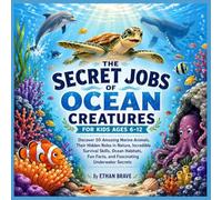 The Secret Jobs Of Ocean Creatures For Kids Ages 6-12: A Fully Illustrated Guide to 50 Amazing Marine Animals, Their Hidden Roles in Nature, ... Fun Facts, and Fascinating Underwater Secrets