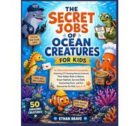 The Secret Jobs of Ocean Creatures For Kids: An Illustrated Animal Encyclopedia Exploring 50 Amazing Marine Creatures, Their Hidden Roles in Nature, ... Facts, and Fun Discoveries for Kids Ages 6-10