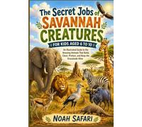 The Secret Jobs of Savannah Creatures For Kids Aged 6 to 10: An Illustrated Guide to the Amazing Animals That Build, Clean, Protect, and Keep the Grasslands Alive