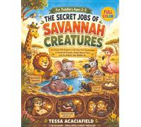 The Secret Jobs of Savannah Creatures for Toddlers Ages 2-5: A Curious Little Explorer’s Full-Color First Encyclopedia of Savannah Animals, Simple Nature Facts, and the Helpful Jobs Wildlife Do