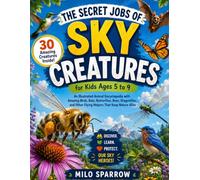 THE SECRET JOBS OF SKY CREATURES for Kids Ages 5 to 9: An Illustrated Animal Encyclopedia with Amazing Birds, Bats, Butterflies, Bees, Dragonflies, and Other Flying Helpers That Keep Nature Alive