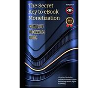 The Secret Key to eBook Monetization: How to Create, Publish, and Profit From Digital Books Without Wasting Time or Money (Zero cost online monetization engines)