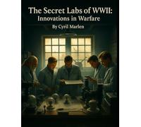 The Secret Labs of WWII: Innovations in Warfare: 10 (Everything World War 2 - WWII)