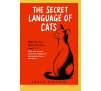 The Secret Language of Cats: What Your Cat Wishes You Knew About Trust, Behavior, Body Language, and Everyday Life