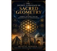 The Secret Language of Sacred Geometry: Symbols, Patterns, and the Architecture of Consciousness