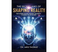 The Secret Laws of Shaping Reality: How to Rewire Your Mind, Frequency, and Identity to Manifest the Life You Want