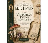 The Secret Legacy of M. F. Lewis: The Lost Victorian Fungi Manuscripts-132 Digitally Restored Botanical Plates and Field Notes: A 42-Year Masterpiece of a Woman of Mystery in Large Format (8.5 x 11)
