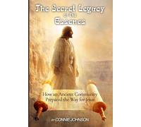 The Secret Legacy of the Essenes: How an Ancient Community Prepared the Way for Jesus