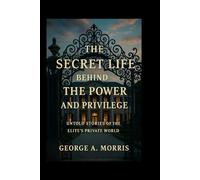 THE SECRET LIFE BEHIND THE POWER AND PRIVILEGE: Untold Stories of the Elite’s Private World
