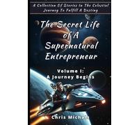The Secret Life of A Supernatural Entrepreneur - Volume 1: A Collection Of Stories In The Celestial Journey To Fulfill A Destiny