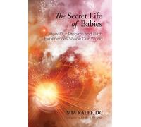 The Secret Life of Babies: How Our Prebirth and Birth Experiences Shape Our World