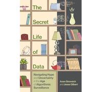 The Secret Life of Data: Navigating Hype and Uncertainty in the Age of Algorithmic Surveillance (The Information Society Series)