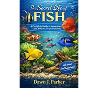 The Secret Life of Fish: A Complete Guide to Aquarium Care, Behavior, and Species Diversity