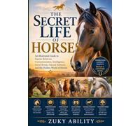 The Secret Life of Horses: An Illustrated Guide to Equine Behavior, Communication, Intelligence, Social Bonds, Natural Instincts, and the Hidden World of Horses
