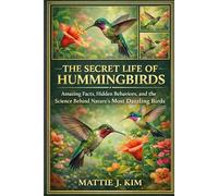 THE SECRET LIFE OF HUMMINGBIRDS: Amazing Facts, Hidden Behaviors and Science Behind Nature's Most Dazzling Birds