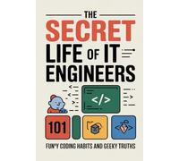 The Secret Life of IT Engineers, Developers, and Programmers: 101 Funny Coding Habits, Software Developer Struggles, Programmer Problems, and Geeky Tech Truths