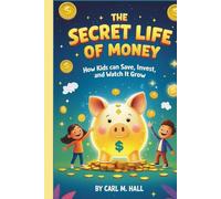 THE SECRET LIFE OF MONEY:: How Kids Can Save,Invest,and Watch It Grow