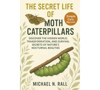 THE SECRET LIFE OF MOTH CATERPILLARS: DISCOVER THE HIDDEN WORLD, TRANSFORMATION, AND SURVIVAL SECRETS OF NATURE’S NOCTURNAL BEAUTIES