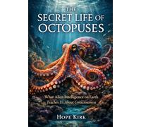 The Secret Life of Octopuses: What Alien Intelligence on Earth Teaches Us About Consciousness