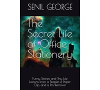 The Secret Life of Office Stationery: Funny Stories and Tiny Life Lessons from a Stapler, a Paper Clip, and a Pin Remover