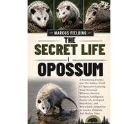 THE SECRET LIFE OF OPOSSUM: A Fascinating Journey Into The Hidden World Of Opossums Exploring Their Nocturnal Behavior, Survival Instincts, ... In Forests, Wetlands, And Modern Citi