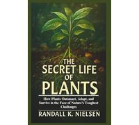 The Secret Life of Plants: How Plants Outsmart, Adapt, and Survive in the Face of Nature’s Toughest Challenges