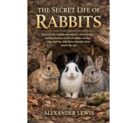 THE SECRET LIFE OF RABBITS: Discover the hidden adventures, clever tricks, and mysterious world of rabbits as they hop, burrow, and thrive beyond what meets the eye.