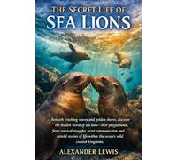 THE SECRET LIFE OF SEA LIONS: Beneath crashing waves and golden shores, discover the hidden world of sea lions-their playful bonds, fierce survival ... within the ocean’s wild coastal kingdoms.
